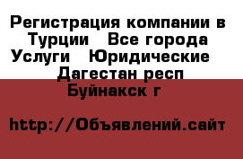 Регистрация компании в Турции - Все города Услуги » Юридические   . Дагестан респ.,Буйнакск г.